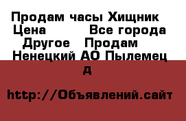 Продам часы Хищник › Цена ­ 350 - Все города Другое » Продам   . Ненецкий АО,Пылемец д.